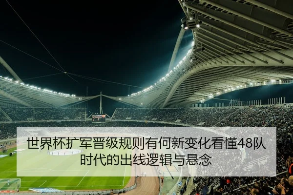 世界杯扩军晋级规则有何新变化看懂48队时代的出线逻辑与悬念 | Zhihu